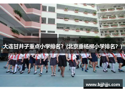 大连甘井子重点小学排名？(北京垂杨柳小学排名？)