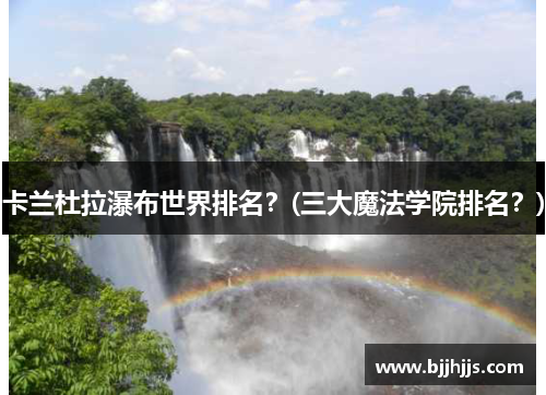 卡兰杜拉瀑布世界排名？(三大魔法学院排名？)