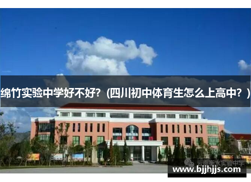 绵竹实验中学好不好？(四川初中体育生怎么上高中？)