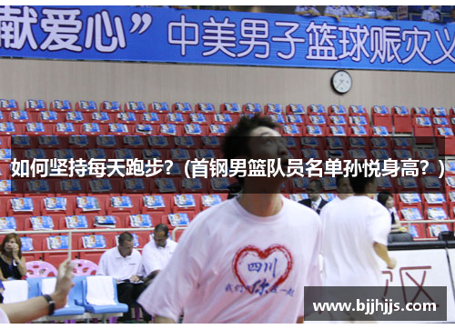 如何坚持每天跑步？(首钢男篮队员名单孙悦身高？)